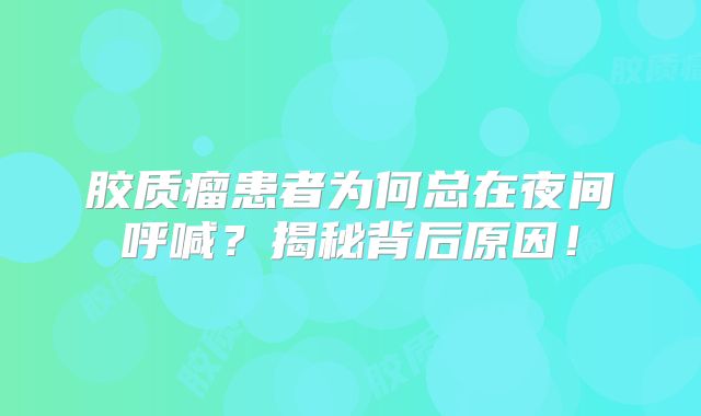 胶质瘤患者为何总在夜间呼喊？揭秘背后原因！