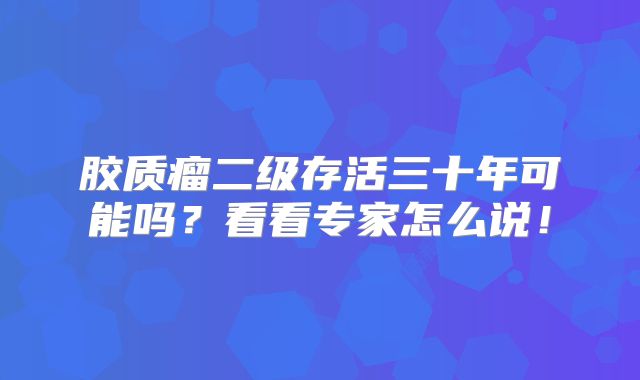 胶质瘤二级存活三十年可能吗？看看专家怎么说！