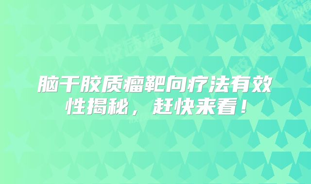 脑干胶质瘤靶向疗法有效性揭秘，赶快来看！