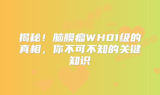 揭秘！脑膜瘤WH01级的真相，你不可不知的关键知识
