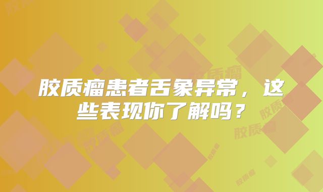 胶质瘤患者舌象异常，这些表现你了解吗？