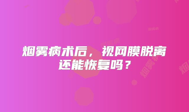 烟雾病术后，视网膜脱离还能恢复吗？