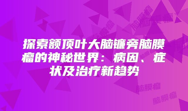探索额顶叶大脑镰旁脑膜瘤的神秘世界：病因、症状及治疗新趋势