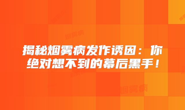 揭秘烟雾病发作诱因：你绝对想不到的幕后黑手！