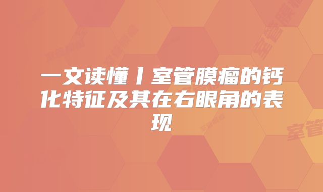 一文读懂丨室管膜瘤的钙化特征及其在右眼角的表现