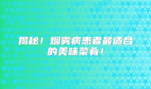 揭秘！烟雾病患者最适合的美味菜肴！
