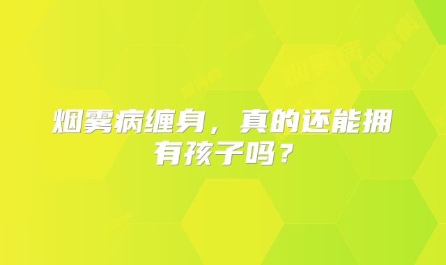 烟雾病缠身，真的还能拥有孩子吗？