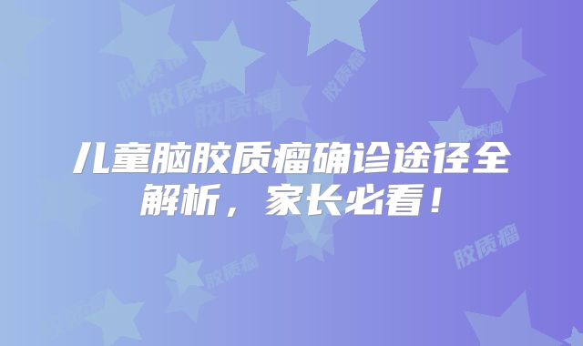 儿童脑胶质瘤确诊途径全解析，家长必看！
