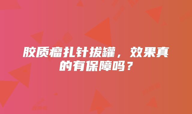 胶质瘤扎针拔罐，效果真的有保障吗？