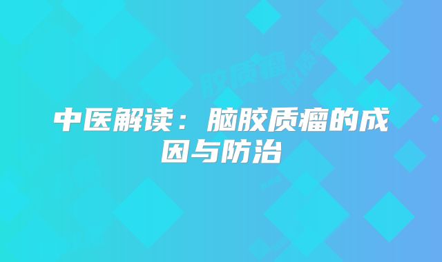 中医解读：脑胶质瘤的成因与防治
