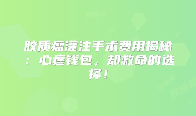 胶质瘤灌注手术费用揭秘：心疼钱包，却救命的选择！