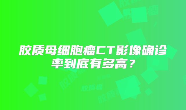 胶质母细胞瘤CT影像确诊率到底有多高？