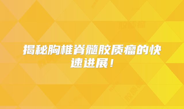 揭秘胸椎脊髓胶质瘤的快速进展！