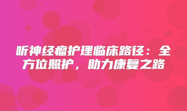 听神经瘤护理临床路径：全方位照护，助力康复之路
