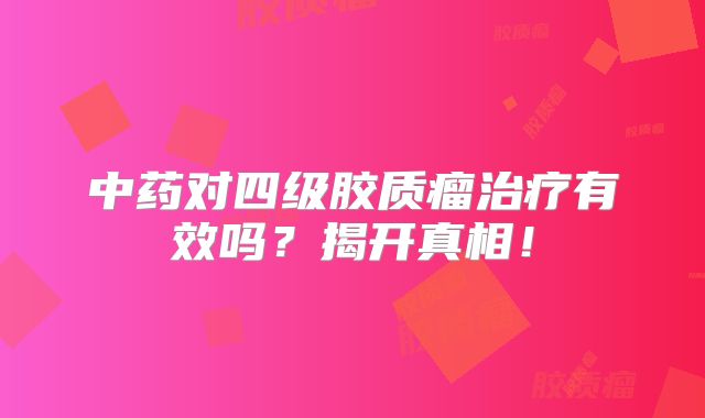 中药对四级胶质瘤治疗有效吗？揭开真相！