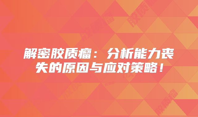 解密胶质瘤：分析能力丧失的原因与应对策略！