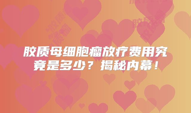 胶质母细胞瘤放疗费用究竟是多少？揭秘内幕！