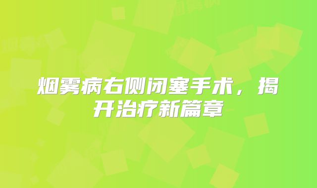 烟雾病右侧闭塞手术，揭开治疗新篇章