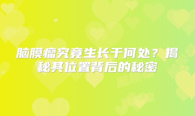 脑膜瘤究竟生长于何处？揭秘其位置背后的秘密