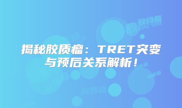 揭秘胶质瘤：TRET突变与预后关系解析！