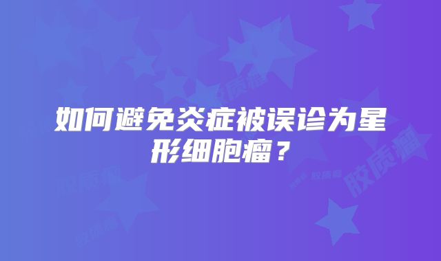 如何避免炎症被误诊为星形细胞瘤？