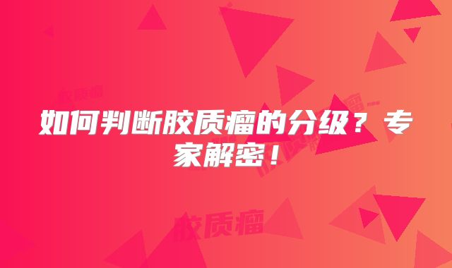 如何判断胶质瘤的分级？专家解密！