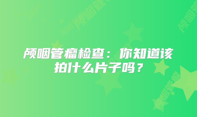 颅咽管瘤检查：你知道该拍什么片子吗？
