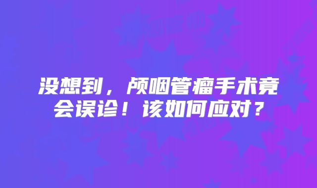 没想到，颅咽管瘤手术竟会误诊！该如何应对？