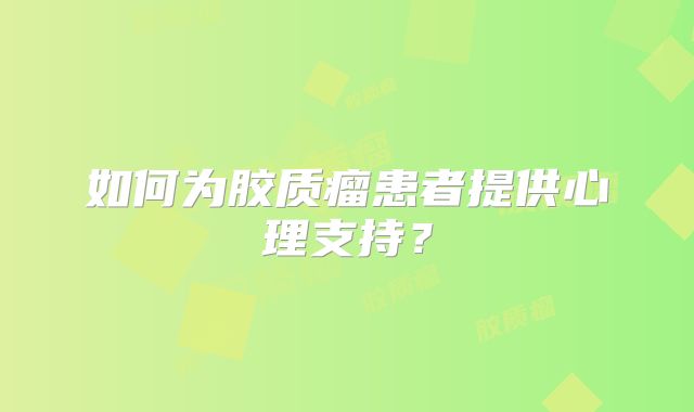 如何为胶质瘤患者提供心理支持？