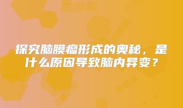 探究脑膜瘤形成的奥秘，是什么原因导致脑内异变？