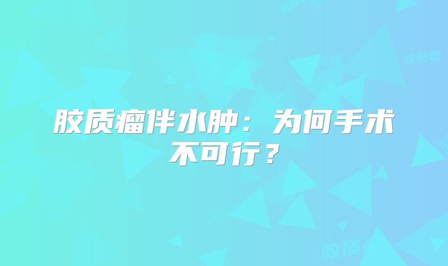 胶质瘤伴水肿：为何手术不可行？