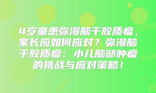 4岁童患弥漫脑干胶质瘤，家长应如何应对？弥漫脑干胶质瘤：小儿脑部肿瘤的挑战与应对策略！