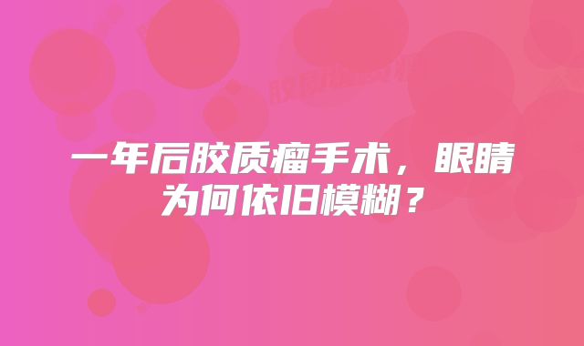 一年后胶质瘤手术，眼睛为何依旧模糊？