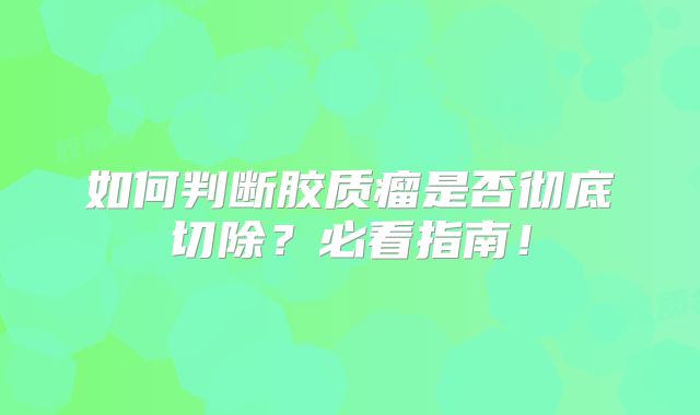如何判断胶质瘤是否彻底切除？必看指南！