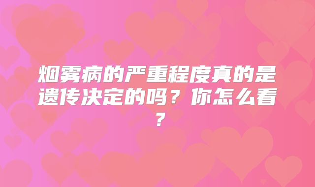 烟雾病的严重程度真的是遗传决定的吗？你怎么看？
