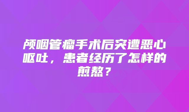 颅咽管瘤手术后突遭恶心呕吐，患者经历了怎样的煎熬？