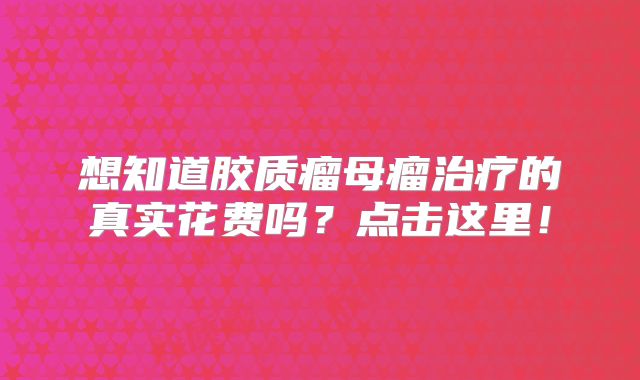 想知道胶质瘤母瘤治疗的真实花费吗？点击这里！