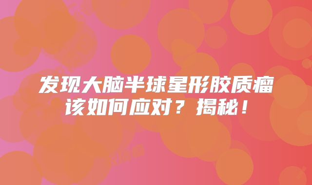 发现大脑半球星形胶质瘤该如何应对？揭秘！