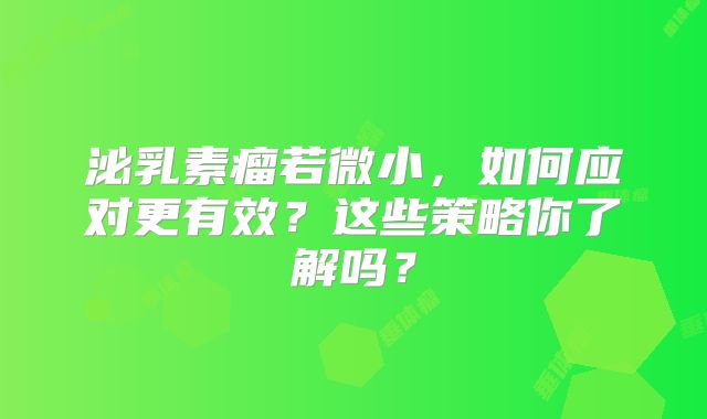 泌乳素瘤若微小，如何应对更有效？这些策略你了解吗？