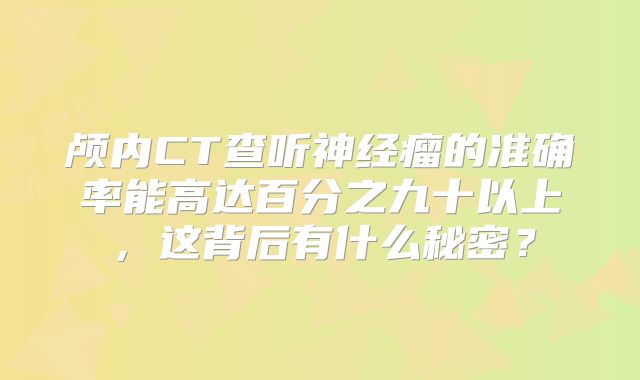 颅内CT查听神经瘤的准确率能高达百分之九十以上，这背后有什么秘密？