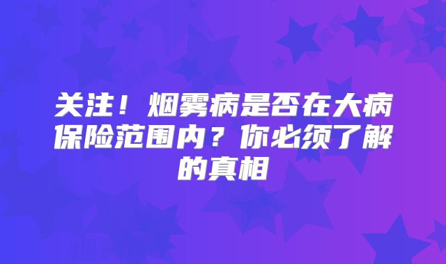 关注！烟雾病是否在大病保险范围内？你必须了解的真相