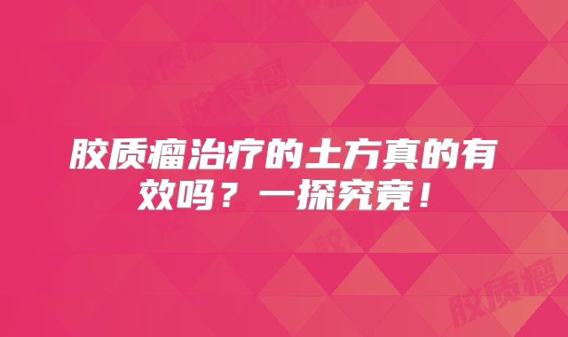 胶质瘤治疗的土方真的有效吗？一探究竟！