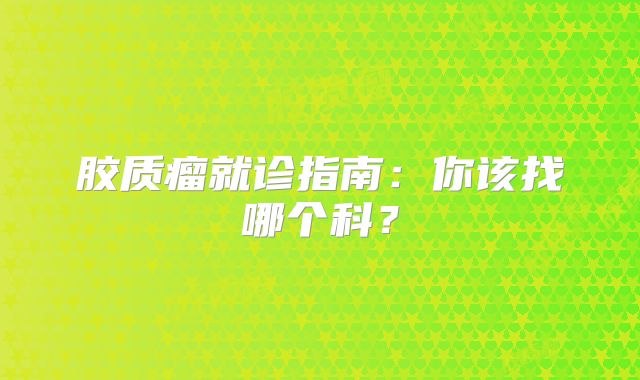 胶质瘤就诊指南：你该找哪个科？
