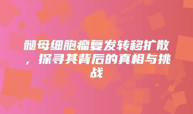 髓母细胞瘤复发转移扩散，探寻其背后的真相与挑战