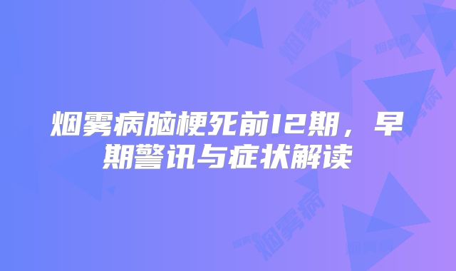 烟雾病脑梗死前I2期，早期警讯与症状解读
