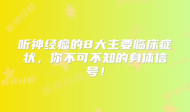 听神经瘤的8大主要临床症状，你不可不知的身体信号！