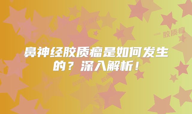鼻神经胶质瘤是如何发生的？深入解析！