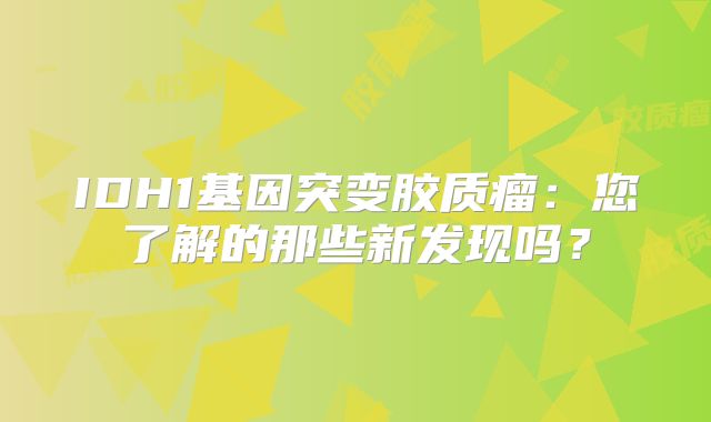 IDH1基因突变胶质瘤：您了解的那些新发现吗？