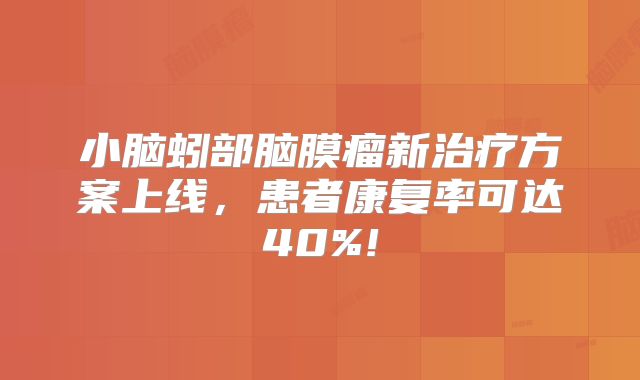 小脑蚓部脑膜瘤新治疗方案上线，患者康复率可达40%!