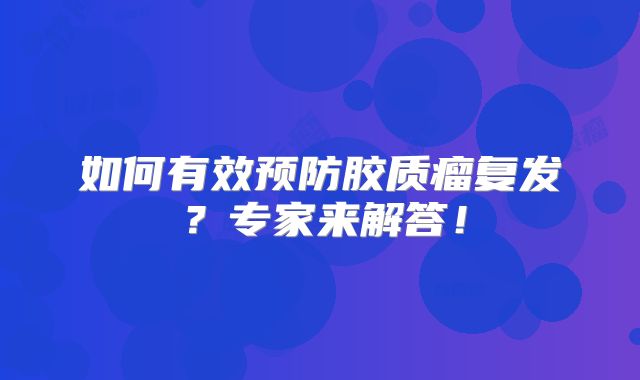 如何有效预防胶质瘤复发？专家来解答！